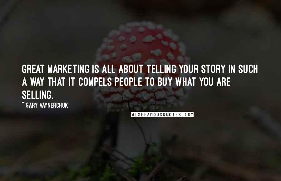 Gary Vaynerchuk Quotes: Great marketing is all about telling your story in such a way that it compels people to buy what you are selling.