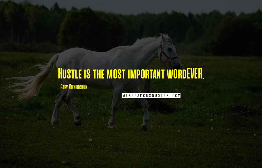 Gary Vaynerchuk Quotes: Hustle is the most important wordEVER.