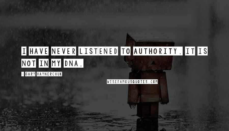 Gary Vaynerchuk Quotes: I have never listened to authority. It is not in my DNA.