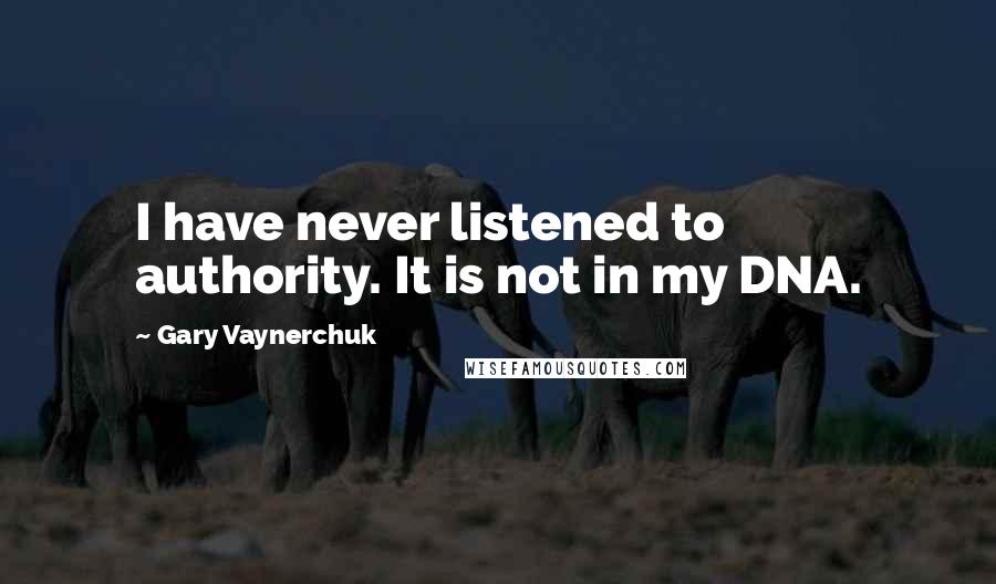 Gary Vaynerchuk Quotes: I have never listened to authority. It is not in my DNA.