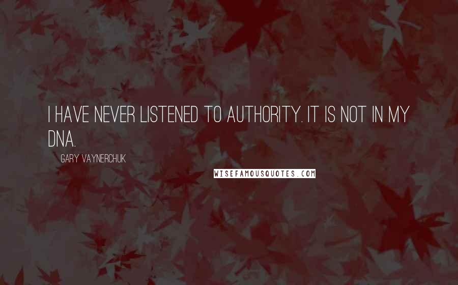 Gary Vaynerchuk Quotes: I have never listened to authority. It is not in my DNA.