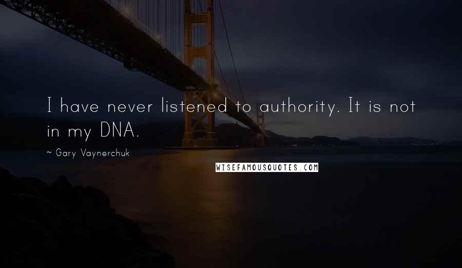 Gary Vaynerchuk Quotes: I have never listened to authority. It is not in my DNA.