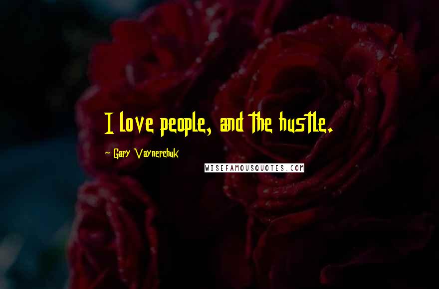 Gary Vaynerchuk Quotes: I love people, and the hustle.