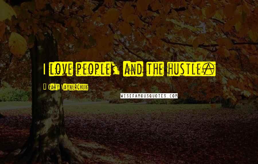 Gary Vaynerchuk Quotes: I love people, and the hustle.