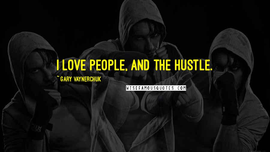 Gary Vaynerchuk Quotes: I love people, and the hustle.