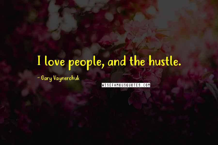 Gary Vaynerchuk Quotes: I love people, and the hustle.
