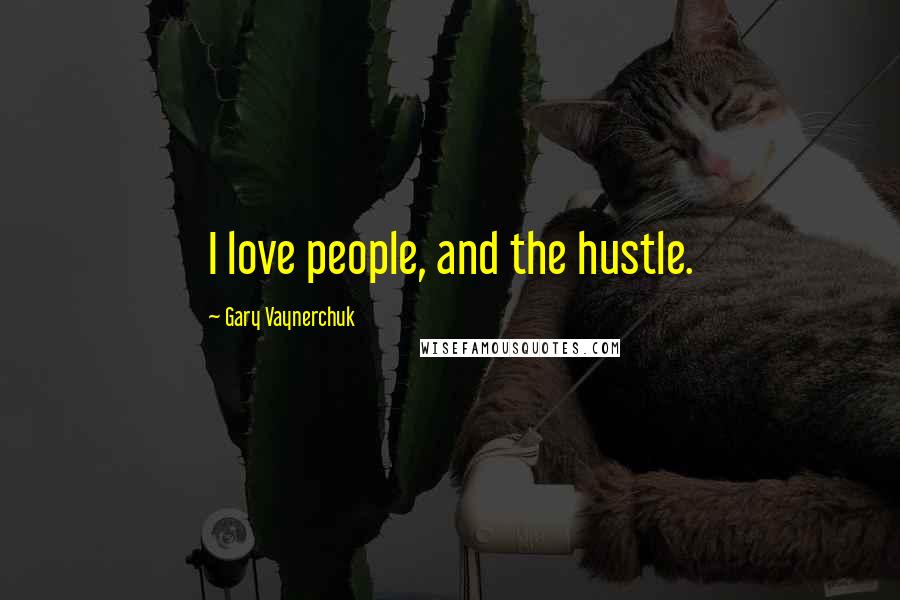 Gary Vaynerchuk Quotes: I love people, and the hustle.