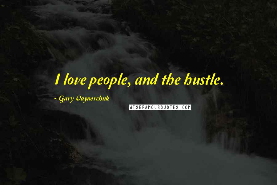 Gary Vaynerchuk Quotes: I love people, and the hustle.