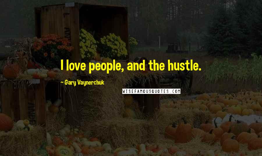 Gary Vaynerchuk Quotes: I love people, and the hustle.