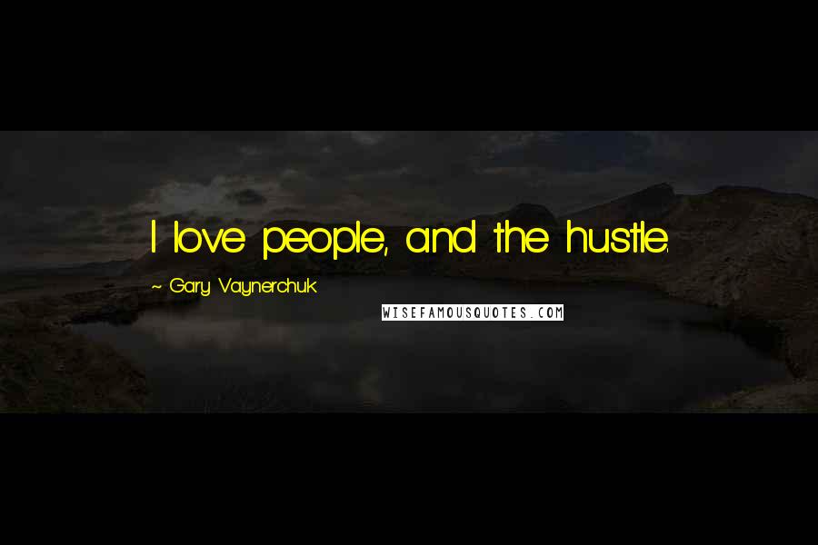 Gary Vaynerchuk Quotes: I love people, and the hustle.