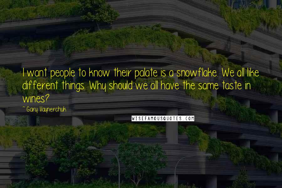 Gary Vaynerchuk Quotes: I want people to know their palate is a snowflake. We all like different things. Why should we all have the same taste in wines?