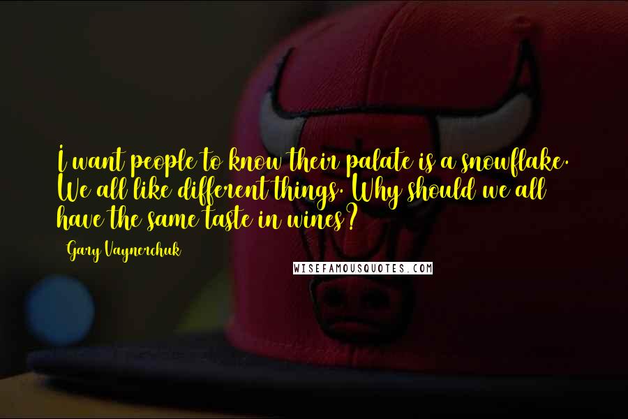 Gary Vaynerchuk Quotes: I want people to know their palate is a snowflake. We all like different things. Why should we all have the same taste in wines?