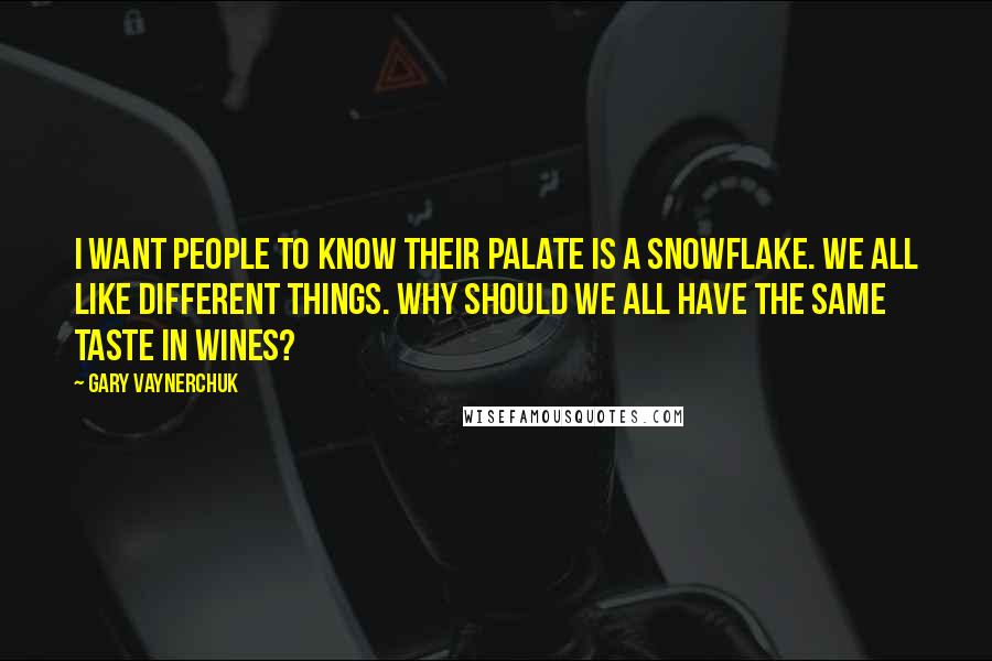 Gary Vaynerchuk Quotes: I want people to know their palate is a snowflake. We all like different things. Why should we all have the same taste in wines?