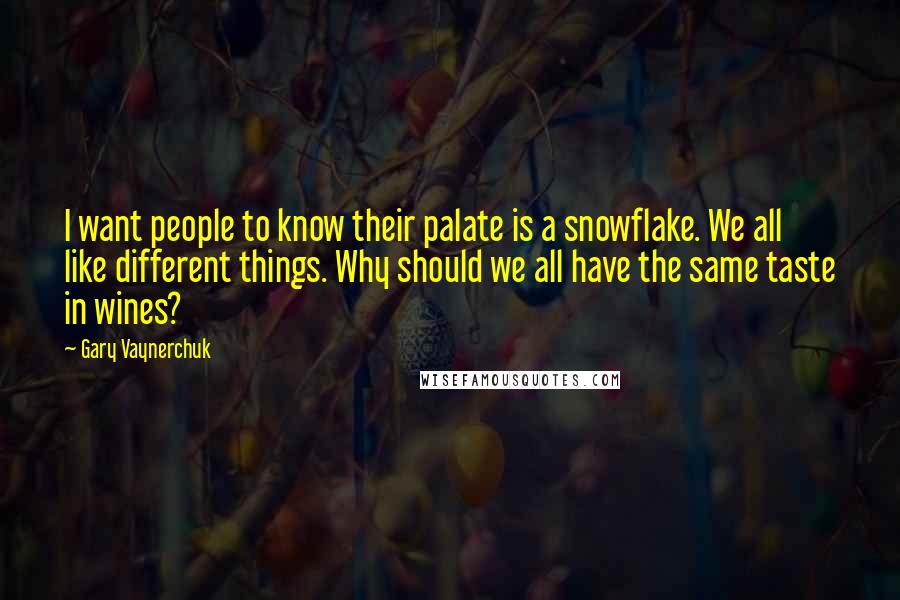 Gary Vaynerchuk Quotes: I want people to know their palate is a snowflake. We all like different things. Why should we all have the same taste in wines?
