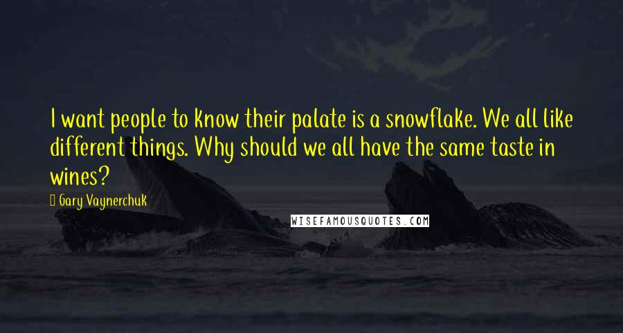 Gary Vaynerchuk Quotes: I want people to know their palate is a snowflake. We all like different things. Why should we all have the same taste in wines?