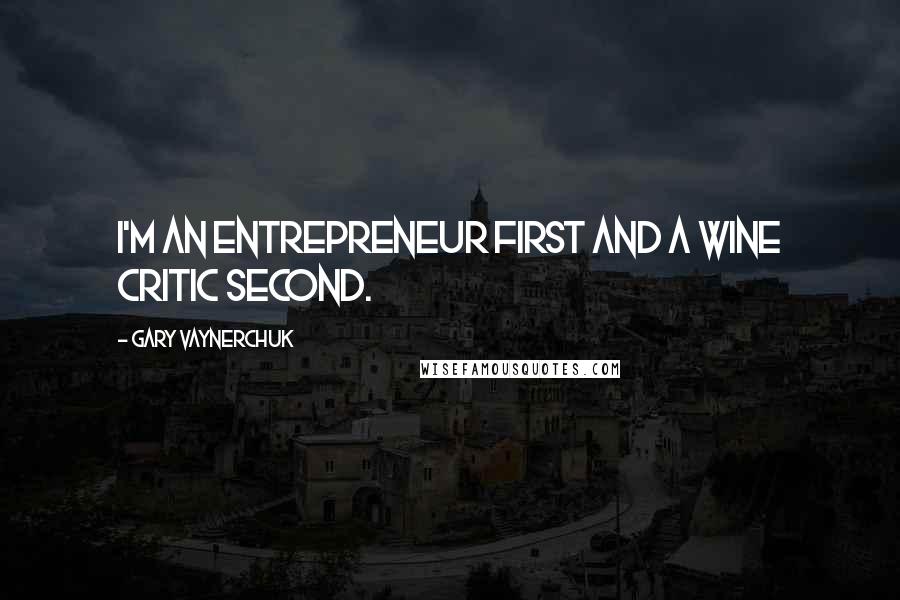 Gary Vaynerchuk Quotes: I'm an entrepreneur first and a wine critic second.
