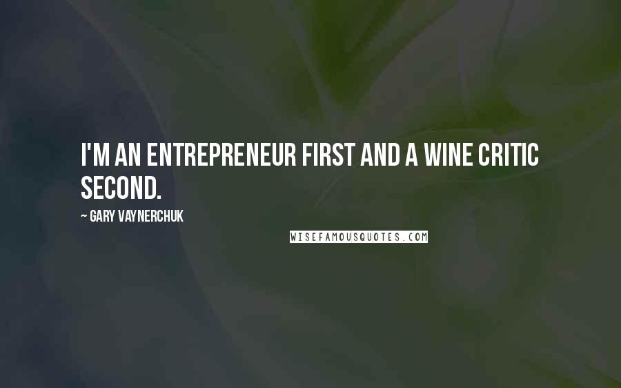 Gary Vaynerchuk Quotes: I'm an entrepreneur first and a wine critic second.