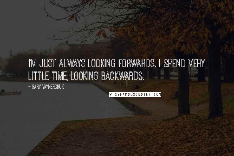 Gary Vaynerchuk Quotes: I'm just always looking forwards. I spend very little time, looking backwards.