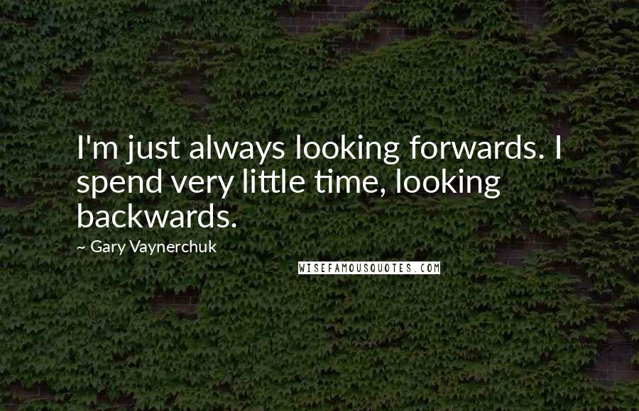 Gary Vaynerchuk Quotes: I'm just always looking forwards. I spend very little time, looking backwards.