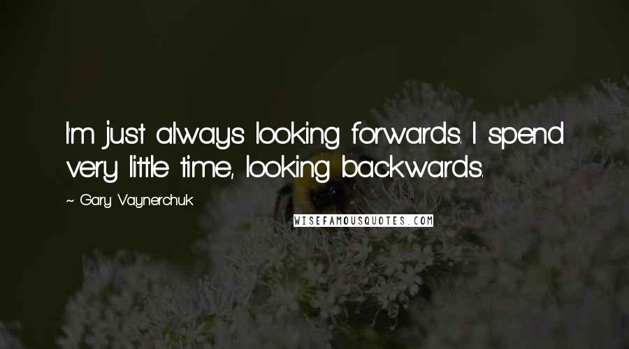 Gary Vaynerchuk Quotes: I'm just always looking forwards. I spend very little time, looking backwards.