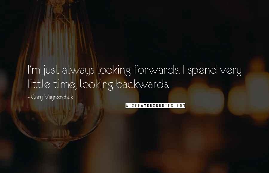 Gary Vaynerchuk Quotes: I'm just always looking forwards. I spend very little time, looking backwards.