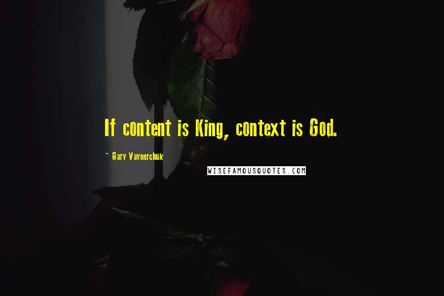 Gary Vaynerchuk Quotes: If content is King, context is God.