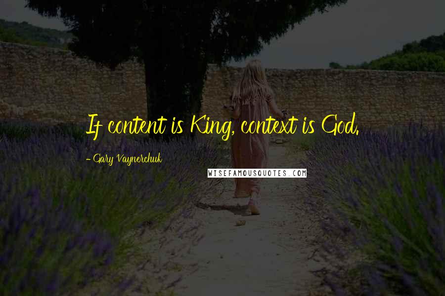 Gary Vaynerchuk Quotes: If content is King, context is God.