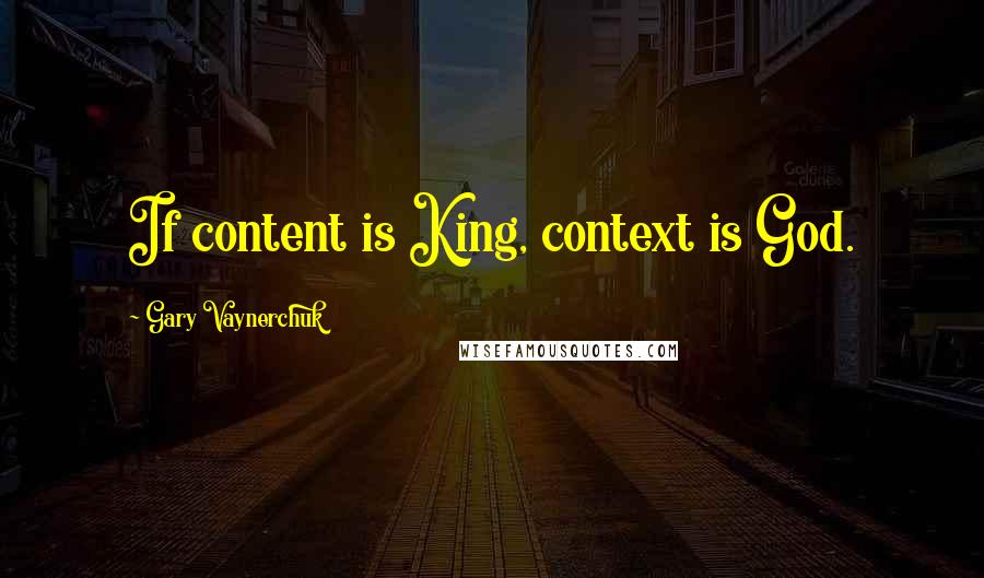 Gary Vaynerchuk Quotes: If content is King, context is God.