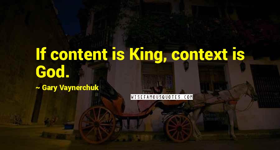 Gary Vaynerchuk Quotes: If content is King, context is God.