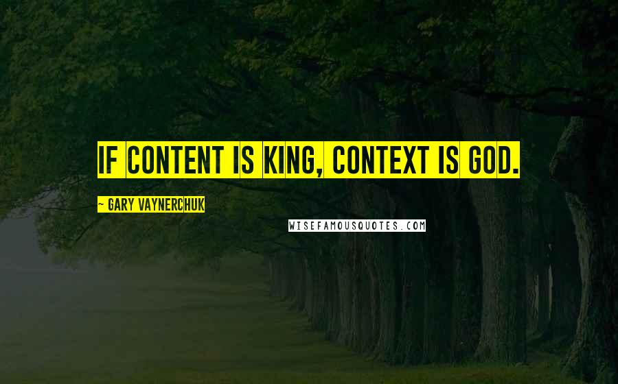 Gary Vaynerchuk Quotes: If content is King, context is God.