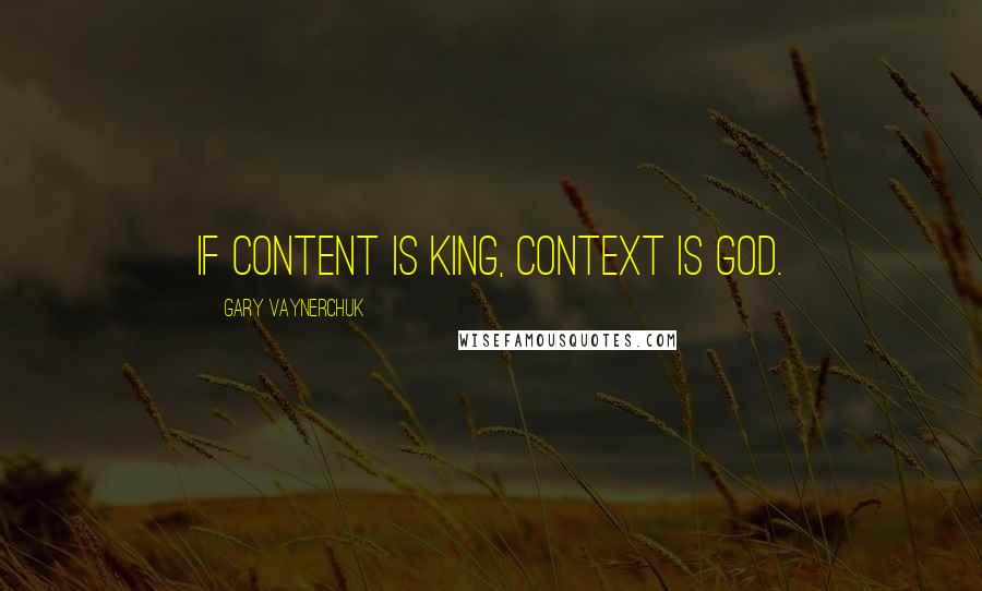 Gary Vaynerchuk Quotes: If content is King, context is God.