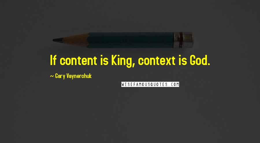 Gary Vaynerchuk Quotes: If content is King, context is God.