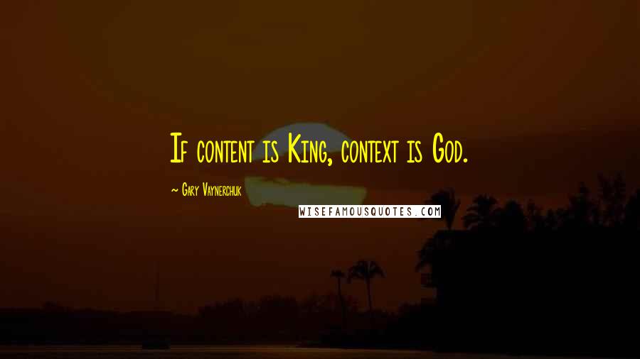 Gary Vaynerchuk Quotes: If content is King, context is God.