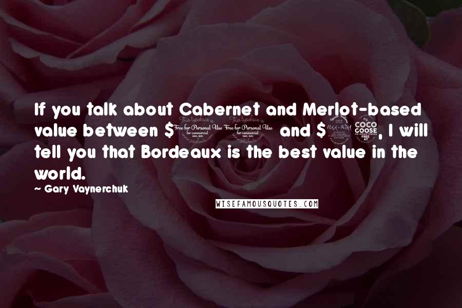 Gary Vaynerchuk Quotes: If you talk about Cabernet and Merlot-based value between $10 and $25, I will tell you that Bordeaux is the best value in the world.