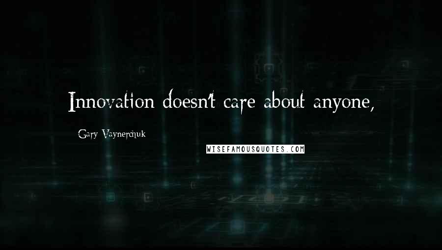 Gary Vaynerchuk Quotes: Innovation doesn't care about anyone,