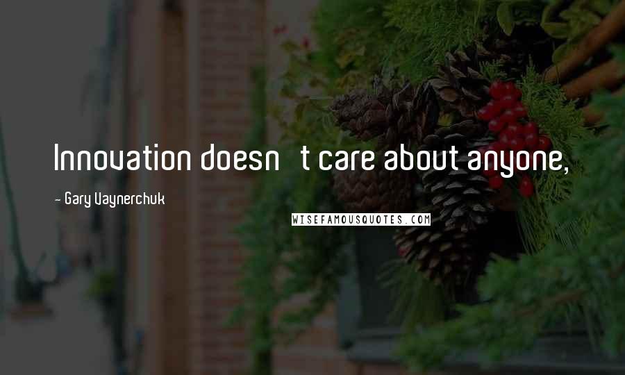 Gary Vaynerchuk Quotes: Innovation doesn't care about anyone,