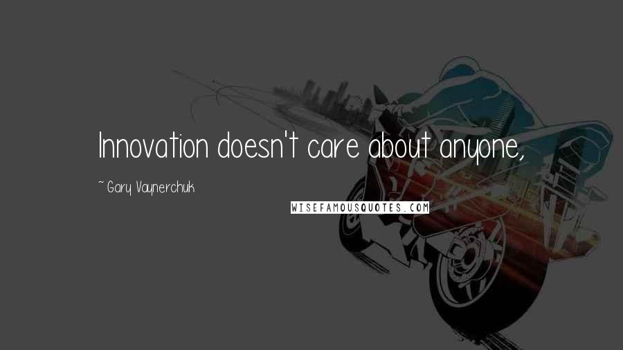 Gary Vaynerchuk Quotes: Innovation doesn't care about anyone,