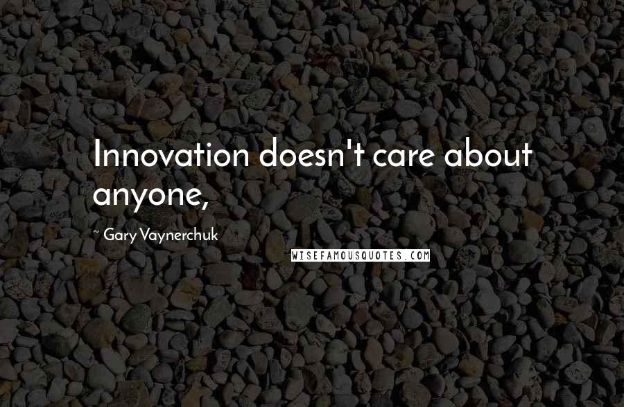 Gary Vaynerchuk Quotes: Innovation doesn't care about anyone,