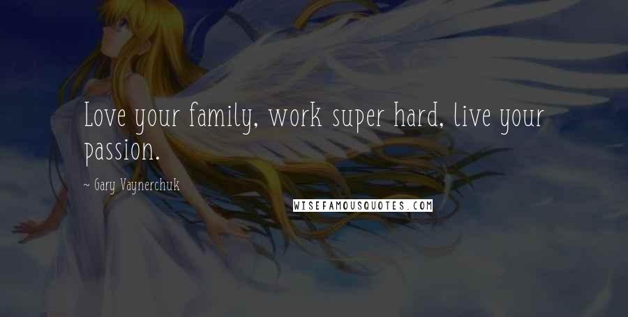 Gary Vaynerchuk Quotes: Love your family, work super hard, live your passion.