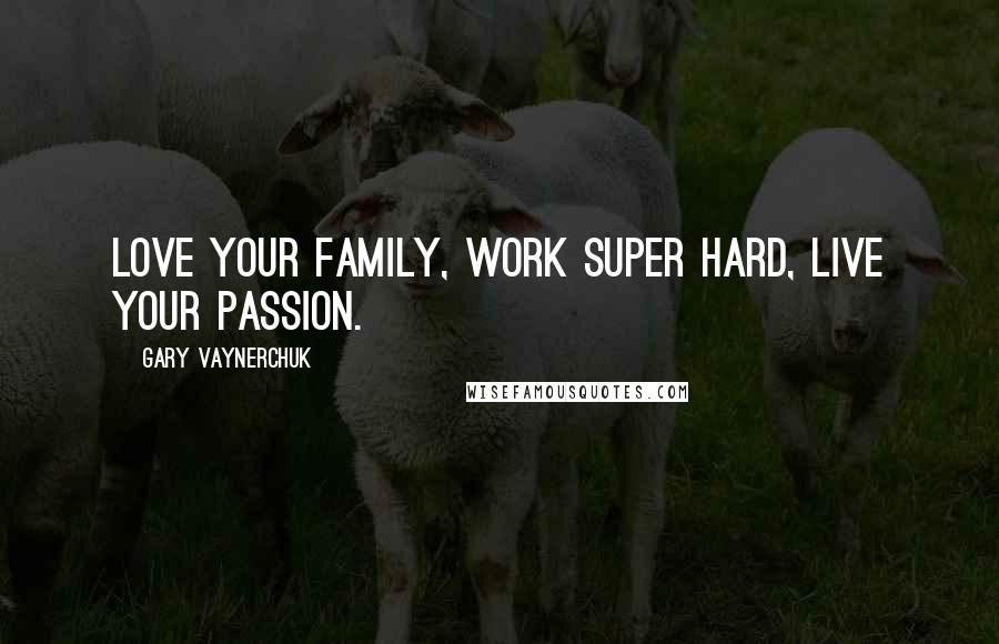 Gary Vaynerchuk Quotes: Love your family, work super hard, live your passion.