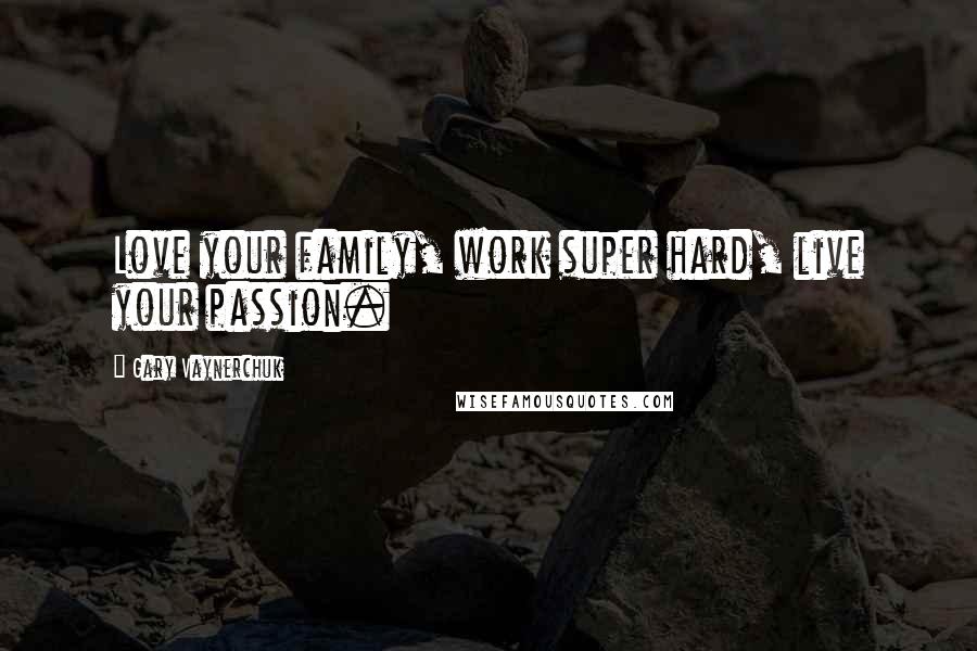 Gary Vaynerchuk Quotes: Love your family, work super hard, live your passion.