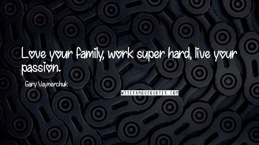 Gary Vaynerchuk Quotes: Love your family, work super hard, live your passion.