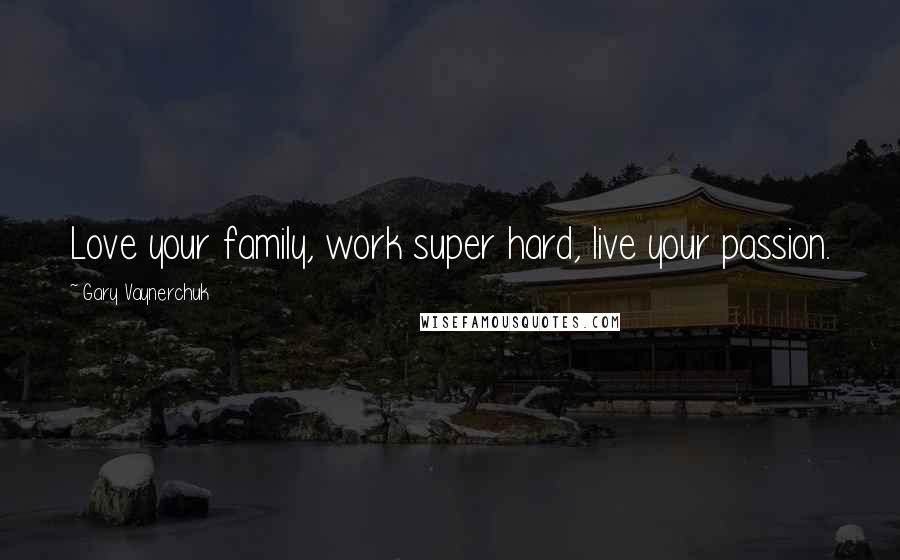 Gary Vaynerchuk Quotes: Love your family, work super hard, live your passion.