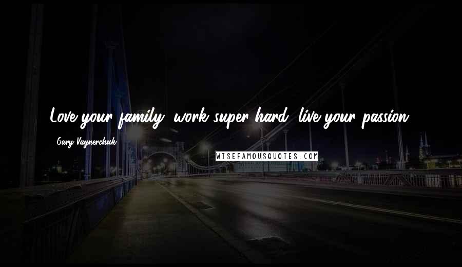 Gary Vaynerchuk Quotes: Love your family, work super hard, live your passion.