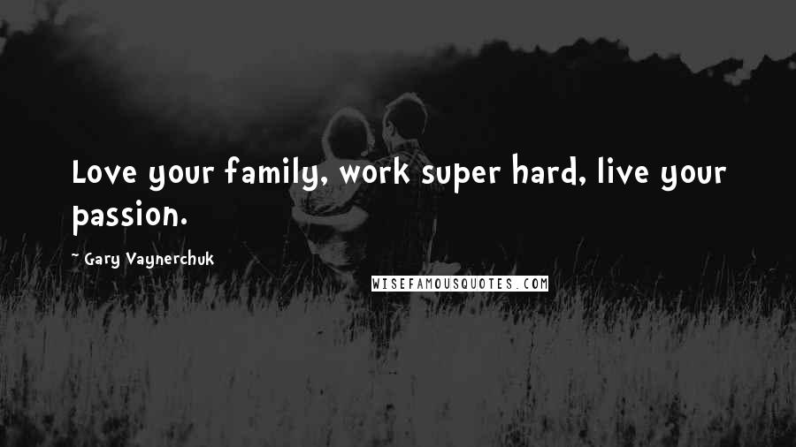 Gary Vaynerchuk Quotes: Love your family, work super hard, live your passion.