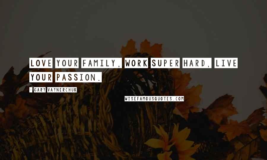 Gary Vaynerchuk Quotes: Love your family, work super hard, live your passion.