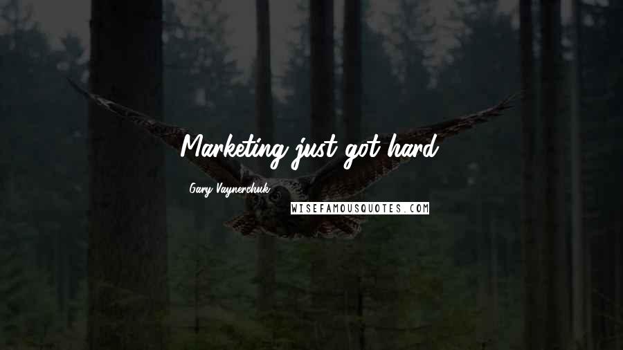 Gary Vaynerchuk Quotes: Marketing just got hard.