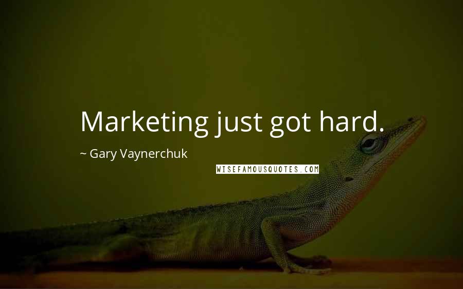 Gary Vaynerchuk Quotes: Marketing just got hard.