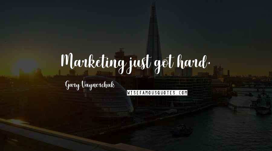 Gary Vaynerchuk Quotes: Marketing just got hard.
