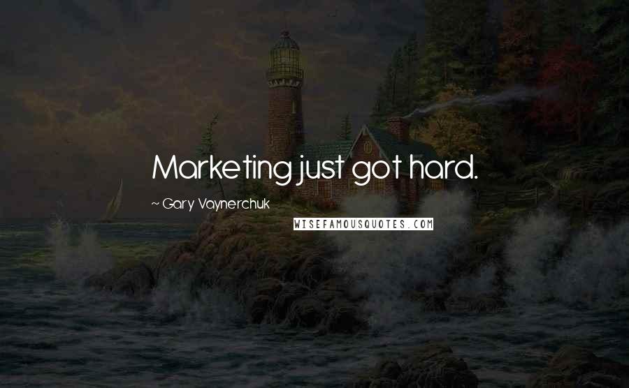 Gary Vaynerchuk Quotes: Marketing just got hard.